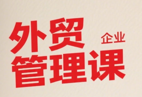 中小外贸企业管理课，系统性强，直击痛点，助企业全面提升管理智慧-青年网赚