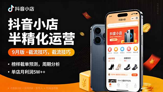 抖音小店半精细化运营9月版，截流技巧,榜单预判,周期分析，单店月利润5w+-青年网赚