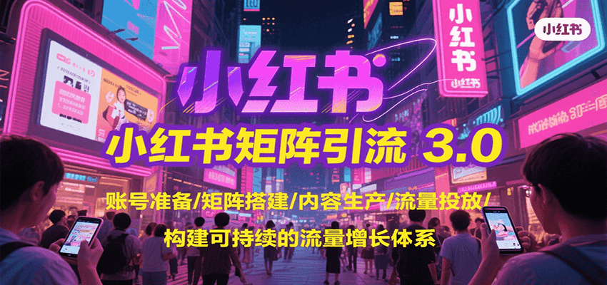 小红书矩阵引流3.0，账号准备/矩阵搭建/内容生产/流量投放/构建可持续的流量增长体系-青年网赚