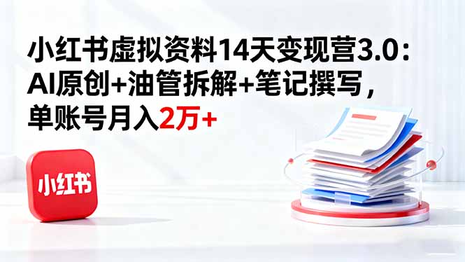 小红书虚拟资料14天变现营3.0：AI原创+油管拆解+笔记撰写，单账号月入2万+-青年网赚