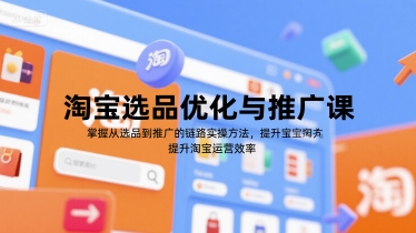 淘宝选品优化与推广课，掌握从选品到推广的全链路实操方法，提升淘宝运营效率-青年网赚