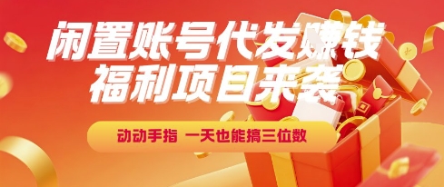 福利项目来袭，闲置账号代发挣钱，动动手指，一天也能搞三位数【揭秘】-青年网赚