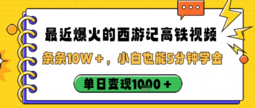 最近爆火的西游记高铁视频，条条10W＋，小白也能5分钟轻松上手，单日变现1k-青年网赚