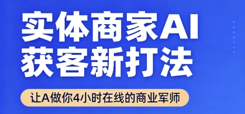 实体商家AI获客新打法【2025年9月】让AI做你24小时在线的商业军师，效率开挂，甩开盲目摸索-青年网赚
