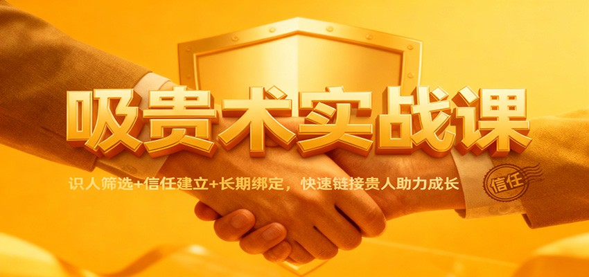 吸贵术实战课：识人筛选+信任建立+长期绑定，快速链接贵人助力成长-青年网赚
