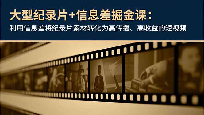 大型纪录片+信息差掘金课：利用信息差将纪录片素材转化为高传播、高收益的短视频-青年网赚
