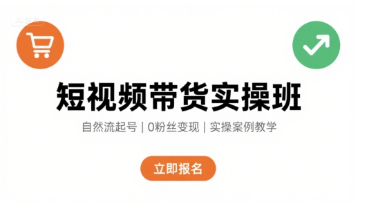 短视频带货实操班，自然流电商快速起号，实现轻松带货变现-青年网赚