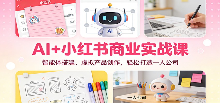 AI+小红书商业实战课：智能体搭建、虚拟产品创作，轻松打造一人公司-青年网赚