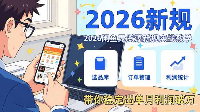 2026闲鱼无货源新规实战教学，从零基础搭建账号到选品上架运营，带你稳定出单月利润破万-青年网赚