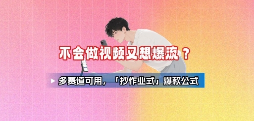 不会做视频又想爆流？多赛道可用，「抄作业式」爆款公式-青年网赚