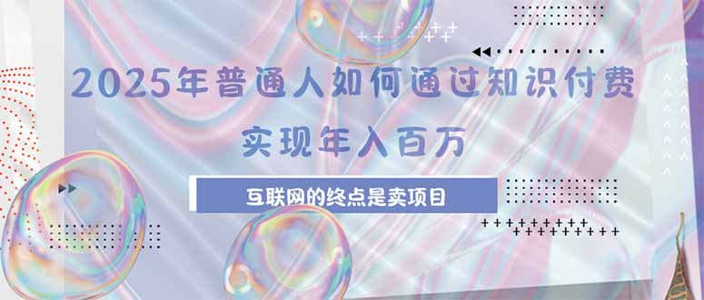 2025年普通人如何通过知识付费年薪百万，互联网的尽头是卖加盟卖项目-青年网赚