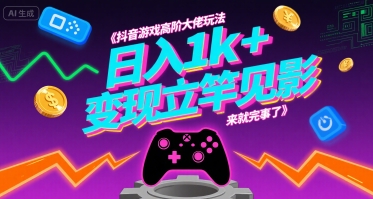 抖音游戏高阶大佬玩法，日入1k+，变现立竿见影，来就完事了【揭秘】-青年网赚