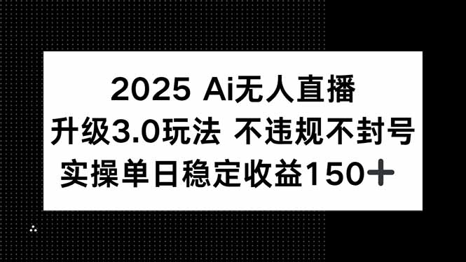 2025 AI无人直播升级3.0玩法，不违规 不封号，单日稳定收益150+-青年网赚