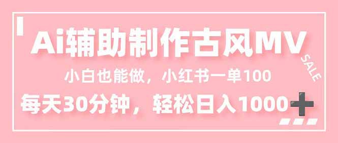 小白也能做！AI辅助制作古风MV，小红薯一单100，每天30分钟轻松日入1000+-青年网赚
