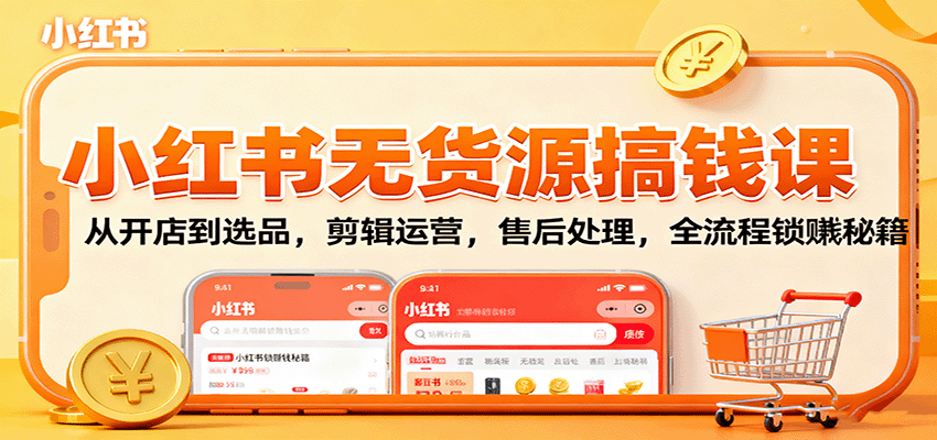 小红书无货源搞钱课：从开店到选品，剪辑运营，售后处理，全流程解锁赚钱秘籍-青年网赚