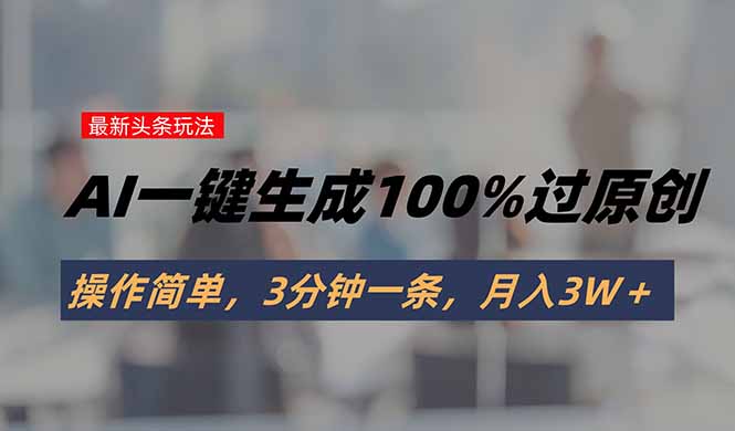 头条最新玩法，AI一键生成100%过原创，操作简单，3分钟一条，月入3W＋-青年网赚