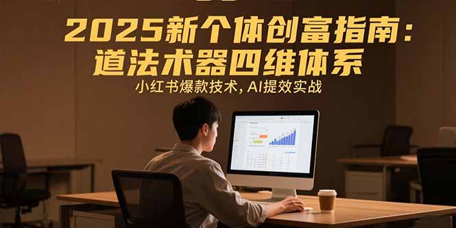 2025新个体创富指南：道法术器四维体系，小红书爆款技术，AI提效实战-青年网赚