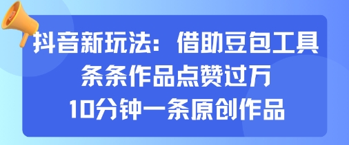 抖音新玩法，借助豆包工具，条条作品点赞过万，10分钟一条原创作品-青年网赚