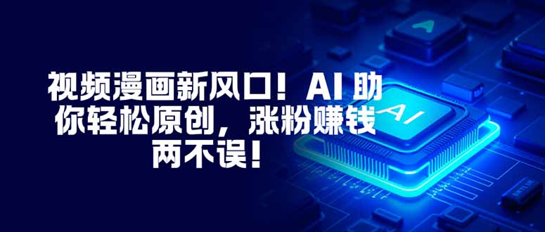 视频漫画新风口！AI 助你轻松原创，涨粉赚钱两不误！-青年网赚