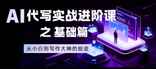 AI代写实战进阶课之基础篇，从小白到写作大神的蜕变【揭秘】-青年网赚