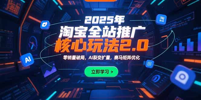 2025年淘宝全站推广核心玩法2.0：零销量破局，AI裂变扩量，赛马矩阵优化-青年网赚