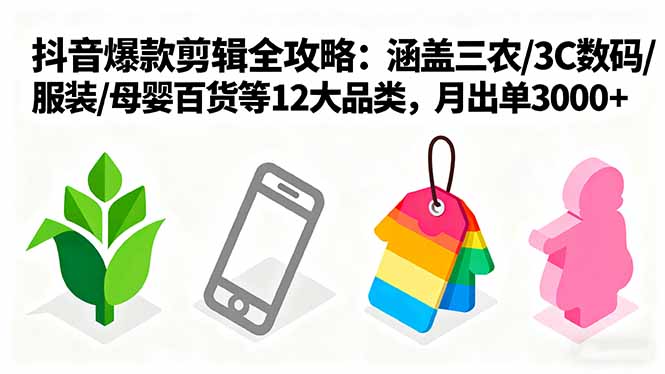 爆款剪辑全攻略：涵盖三农/3C数码/服装/母婴百货等12大品类，月出单3000+-青年网赚