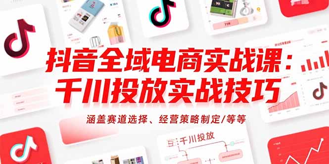 抖音全域电商实战课：千川投放实战技巧，涵盖赛道选择、经营策略制定/等等-青年网赚