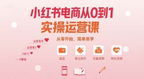 小红书电商从0到1实操运营课，从零开始，简单易学-青年网赚