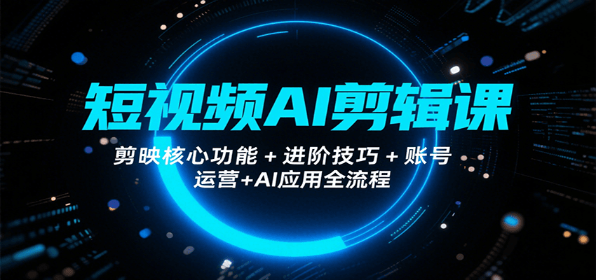 短视频AI剪辑课，剪映核心功能+进阶技巧+账号运营+AI应用全流程-青年网赚