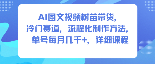AI图文视频树苗带货，冷门赛道，流程化制作方法，单号每月几K，详细课程-青年网赚