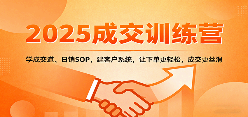 2025成交实战训练营：学成交道、日销SOP，建客户系统，让下单更轻松，成交更丝滑-青年网赚