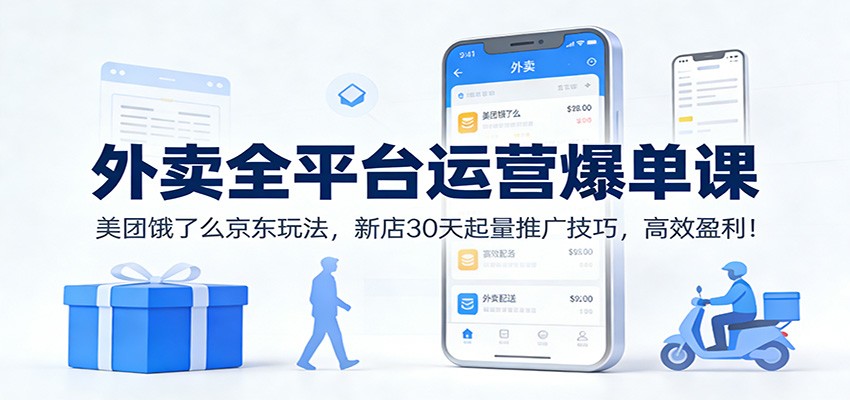 外卖全平台运营爆单课：美团饿了么京东玩法，新店30天起量推广技巧，高效盈利！-青年网赚
