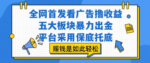 全网首发看广告撸收益，五大板块暴力出金，平台采用保底托底，挣钱是如此轻松作【揭秘】-青年网赚