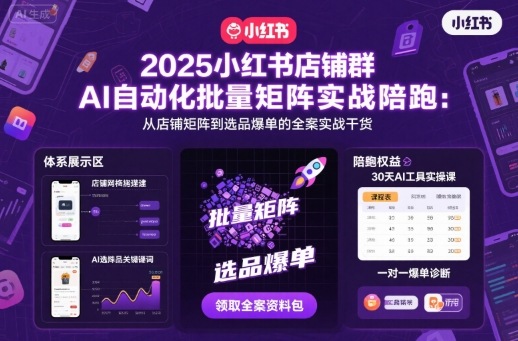 2025小红书店铺群AI自动化批量矩阵实战陪跑，从店铺矩阵到选品爆单的全案实战干货-青年网赚