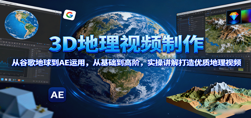 3D地理视频制作，从谷歌地球到AE运用，从基础到高阶，实操讲解打造优质地理视频-青年网赚
