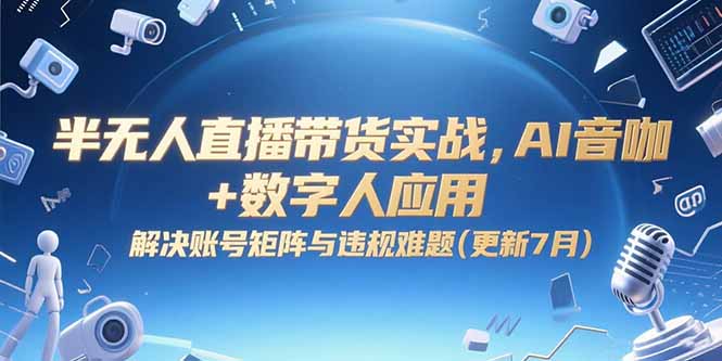 半无人直播带货实战，AI音咖+数字人应用 解决账号矩阵与违规难题(更新7月-青年网赚