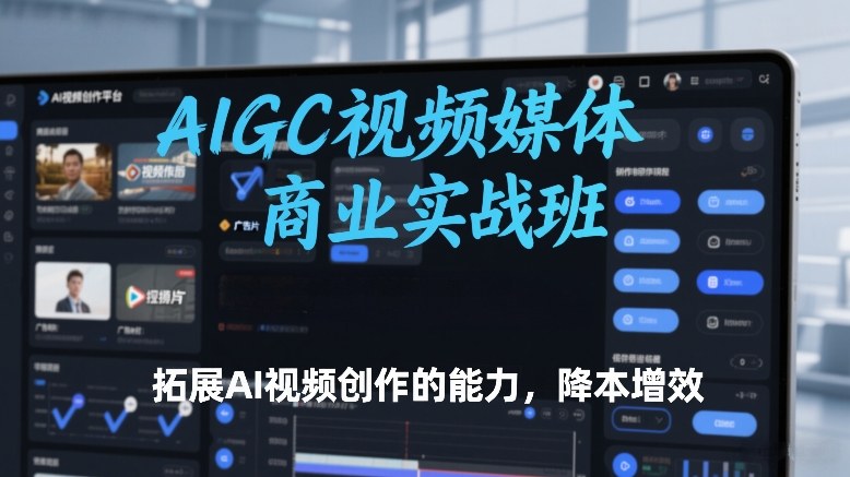 AIGC视频媒体商业实战班，拓展AI视频创作的能力，降本增效-青年网赚