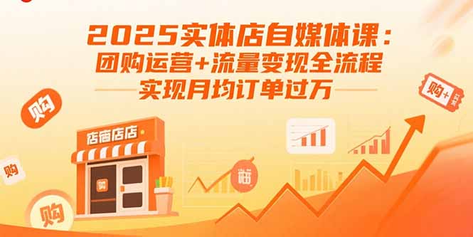 2025实体店自媒体课：团购运营+流量变现全流程，实现月均订单过万-青年网赚