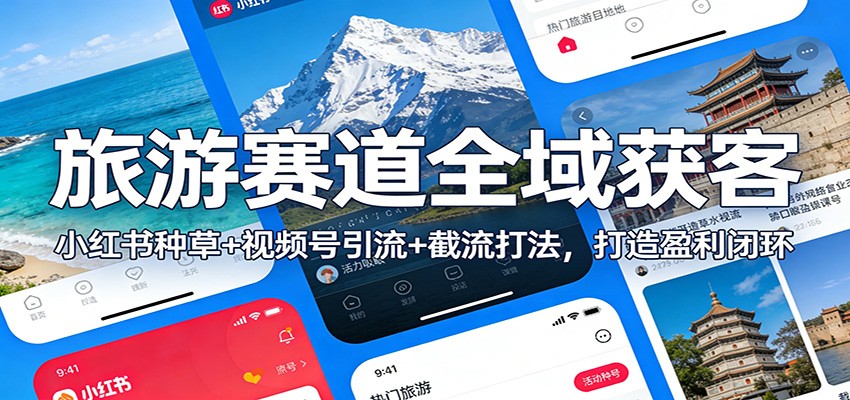 旅游赛道全域获客：小红书种草+视频号引流+截流打法，打造盈利闭环-青年网赚