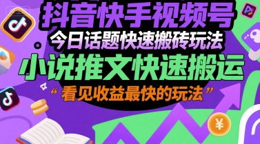 抖音快手视频号今日话题快速搬砖玩法，小说推文快速搬运，看见收益最快的玩法-青年网赚