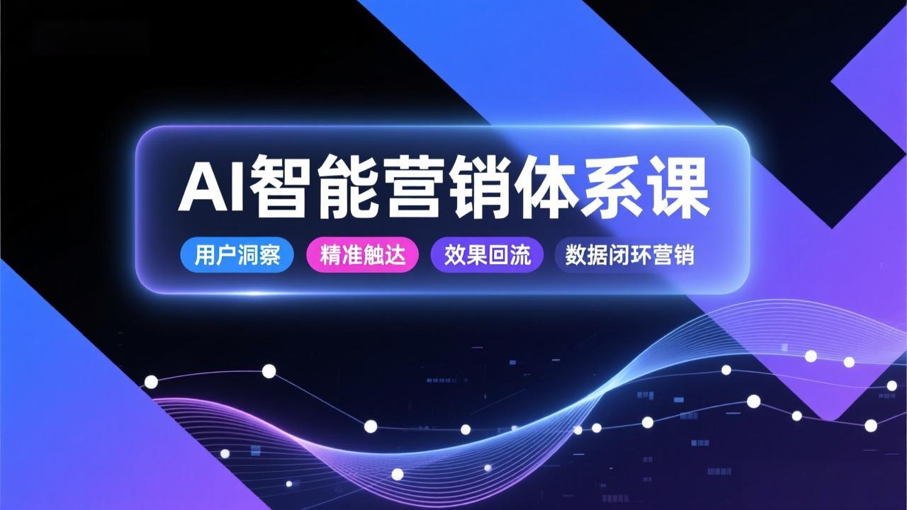 AI智能营销体系课，从用户洞察、精准触达到效果回流的数据闭环营销，提升整体营销效率与转化率-青年网赚
