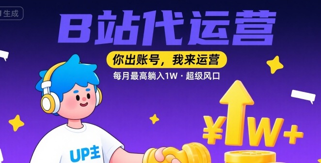 【B站代运营 】你出账号，我来运营，每月最高躺入1W，超级风口【揭秘】-青年网赚
