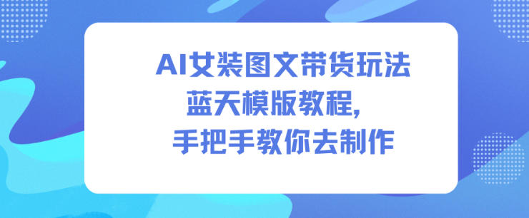 AI女装图文带货玩法蓝天模版教程，手把手教你去制作-青年网赚