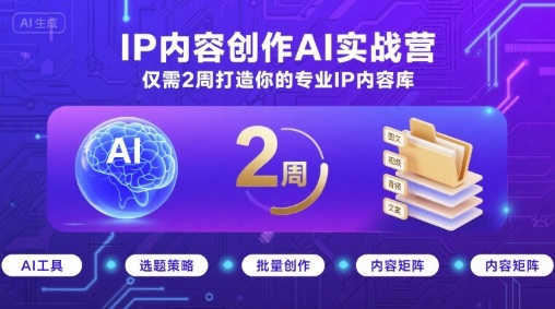 IP内容创作AI实战营，仅需2周打造你的专业IP内容库-青年网赚