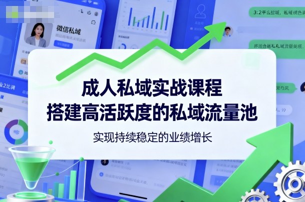 成人私域实战课程，搭建高活跃度的私域流量池，实现持续稳定的业绩增长-青年网赚