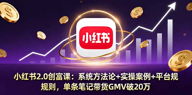 小红书2.0创富课：系统方法论+实操案例+平台规则，单条笔记带货GMV破20万-青年网赚