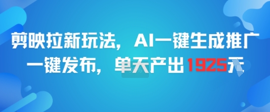 剪映拉新玩法，AI一键生成推广，一键发布，单天最高产出1925-青年网赚