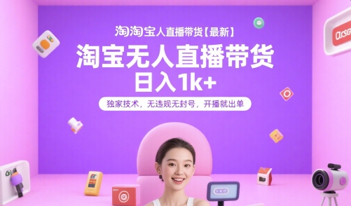 淘宝无人直播带货【最新】，日入1k+，独家技术，无违规无封号，开播就出单【揭秘】-青年网赚
