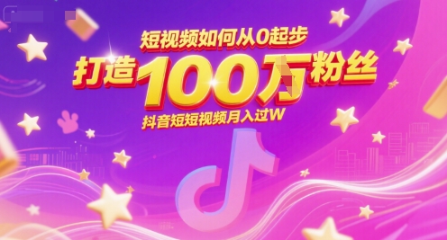 短视频如何从0起步，打造100W粉丝抖音短视频月入过W-青年网赚