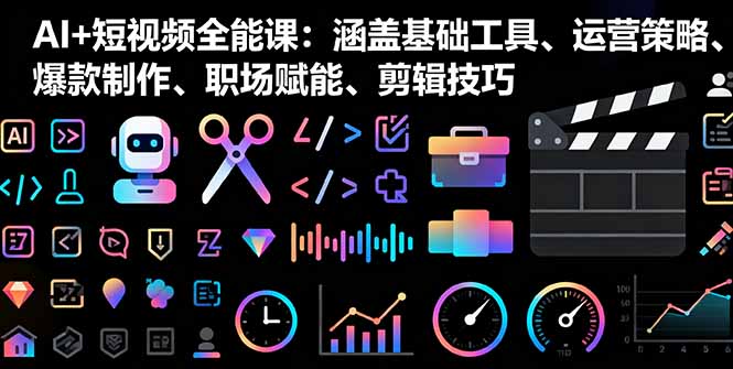 AI+短视频全能课：涵盖基础工具、运营策略、爆款制作、职场赋能、剪辑技巧-青年网赚
